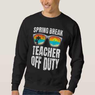 Spring break teacher off duty vacation teacher 2 sweatshirt