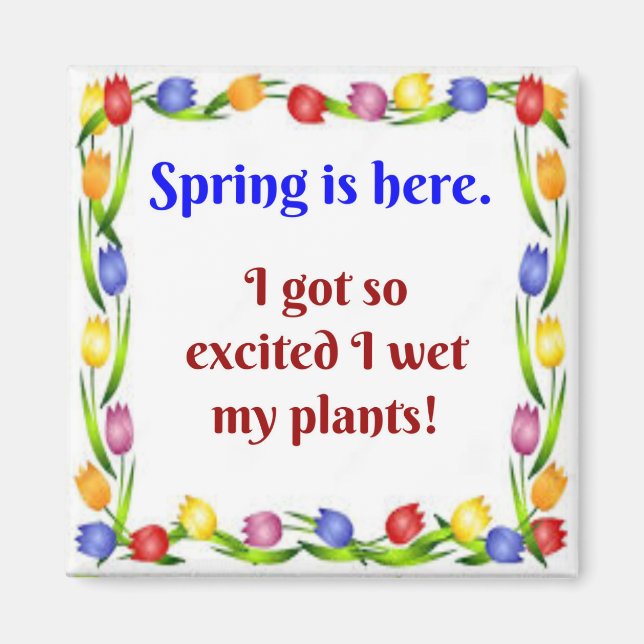 Spring is here.  I got so excited I wet my plants! Magnet (Front)
