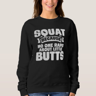 Squat Because No One Raps About Little Butts Gym F Sweatshirt