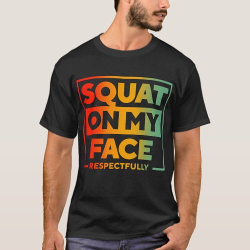 Squat On My Face Respectfully T_Shirt