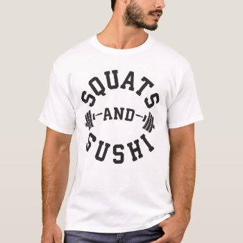 Squats And Sushi - Carbs And Leg Day - Funny Gym T-shirt by physicalculture at Zazzle