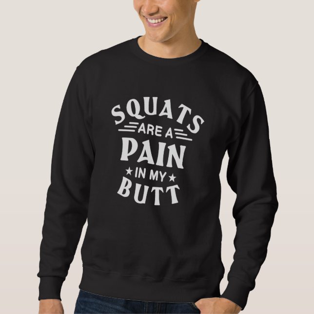Squats Are A Pain In My Butt Bodybuilding Leg Day  Sweatshirt (Front)