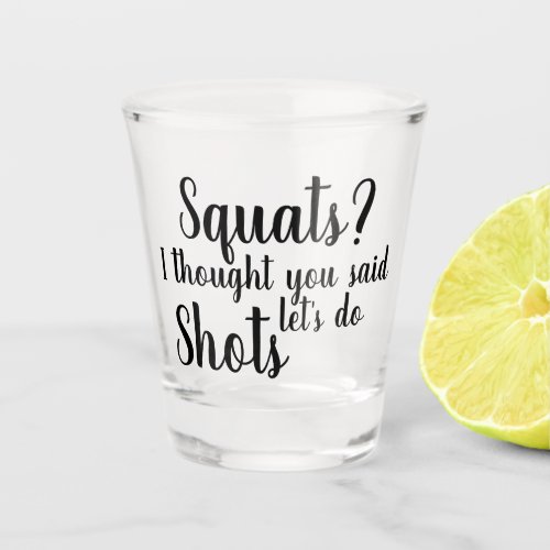 Squats I thought you said lets do shots Shot Glass