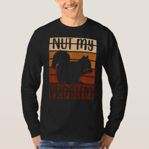 Squirrel Animal Fan Saying Nut My Problem T-Shirt