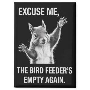 Squirrel Excuse Me, Bird Feeder's Empty Again  Magnet