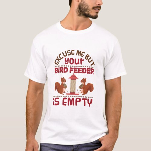 Squirrel Excuse Me But Your Bird Feeder Empty T_Shirt