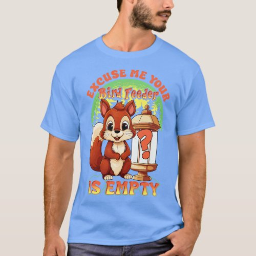 Squirrel Excuse Me Your Bird Feeder Is Empty Funny T_Shirt