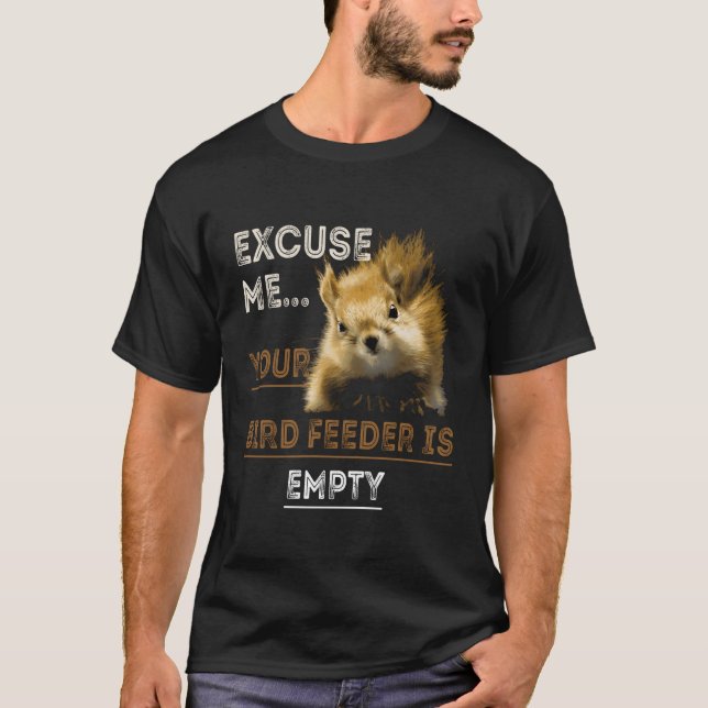 Squirrel Excuse Me Your Birdfeeder Is Empty T-Shirt (Front)