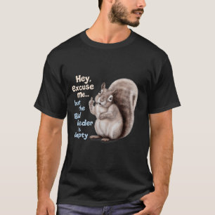 Squirrel Hey, Excuse Me But Your Birdfeeder Is Emp T-Shirt