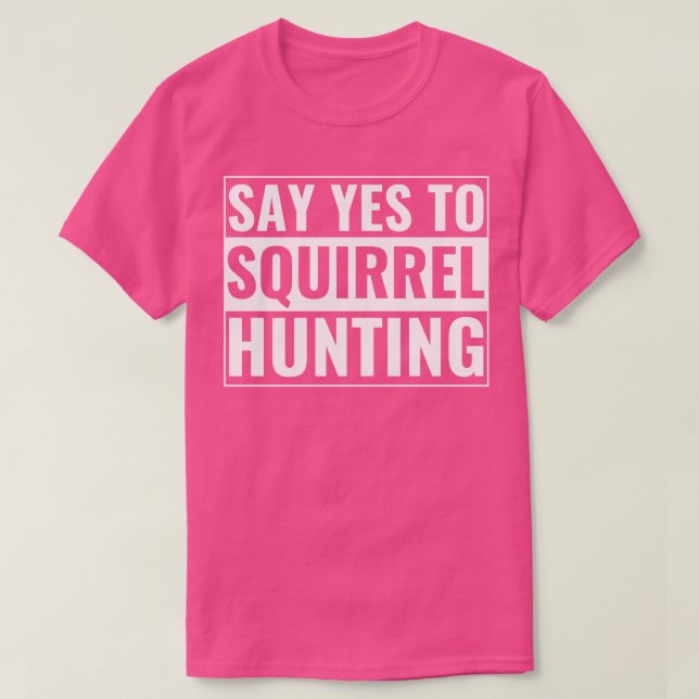 Squirrel Hunter Funny Say Yes To Squirrel Hunting T-Shirt (Design Front)