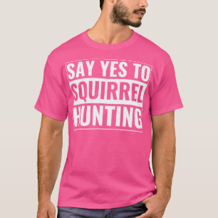 Squirrel Hunter Funny Say Yes To Squirrel Hunting T-Shirt