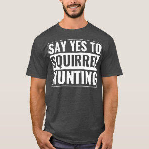Squirrel Hunter Funny Say Yes To Squirrel Hunting T-Shirt
