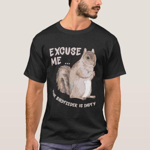 Squirrel Saying _ Excuse Me Your Birdfeeder Is Emp T_Shirt