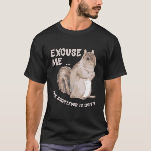 Squirrel Saying Excuse Me Your Birdfeeder Is Empty T_Shirt