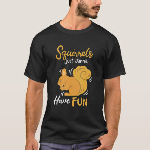 Squirrels Just Wanna Have Fun T-Shirt
