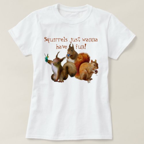 Squirrels Just Wanna Have Fun T_Shirt