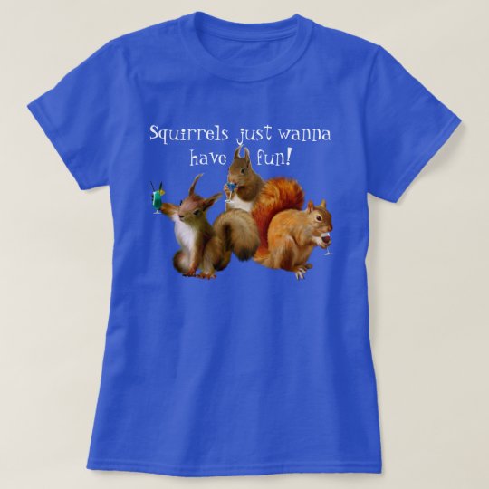 Squirrels Just Wanna Have Fun TShirt