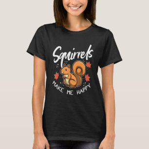 Squirrels Make Me Happy Forrest Animal Squirrel Fa T-Shirt
