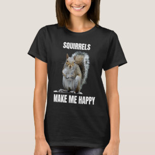 Squirrels make me happy Squirrel loving T-Shirt