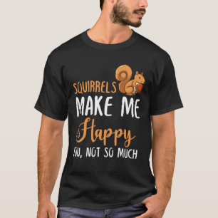 Squirrels Make Me Happy You, Not So Much T-Shirt