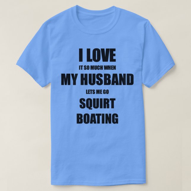 Squirt Boating Funny Gift Idea For Wife I Love It  T-Shirt (Design Front)