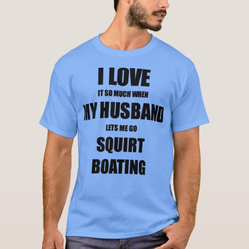 Squirt Boating Funny Gift Idea For Wife I Love It  T_Shirt