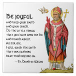 St. David of Wales (P 001) with Famous Quote Ceramic Tile<br><div class="desc">Saint David (or Dewi Sant in Welsh; c. 542-c. 601) was archbishop of Mynyw, Wales, during the 6th century. Here, St. David, clad in episcopal garb and carrying his crosier, is accompanied by his principal attribute the Holy Spirit in the guise of a dove. The descent of the Holy Spirit...</div>