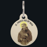 St. Francis of Assisi has my back Pet ID Tag<br><div class="desc">Traditional image of St. Francis of Assisi with the text "St. Francis has my back."  Use our easy template to put your pets name on the back. All fonts and texts can be modified.</div>