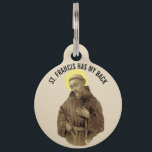 St. Francis of Assisi has my back Pet ID Tag<br><div class="desc">Traditional image of St. Francis of Assisi with the text "St. Francis has my back."  Use our easy template to put your pets name on the back. All fonts and texts can be modified.</div>