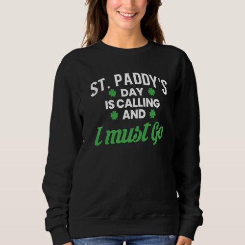 St Paddys Day Is Calling And I Must Go Sweatshirt