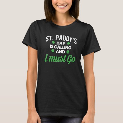 St Paddys Day Is Calling And I Must Go T_Shirt