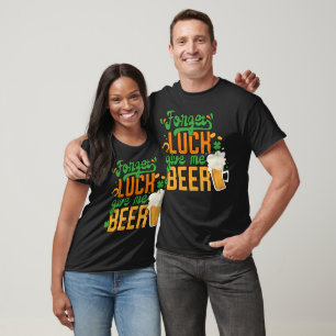 St. Patrick Day Forget Luck Give Me Beer T-Shirt