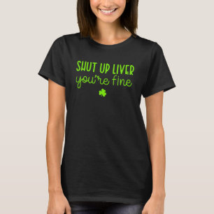 St Patrick s Day Beer Drinking Shut Up Liver You T-Shirt