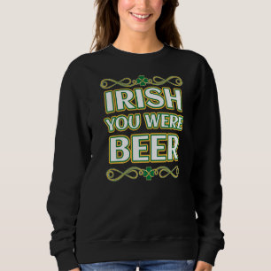 St Patrick S Day Irish You Were Beer Shamrock Sweatshirt