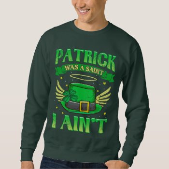 St Patrick Was A Saint I Ain't Irish Humor Sweatshirt by irishprideshirts at Zazzle