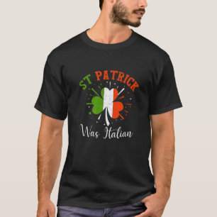 St Patrick Was Italian - Cool Italy St Patrick's D T-Shirt