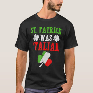 St Patrick Was Italian St Patrick's Day Funny Gift T-Shirt
