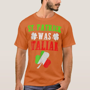 St Patrick Was Italian St Patrick's Day Funny Gift T-Shirt