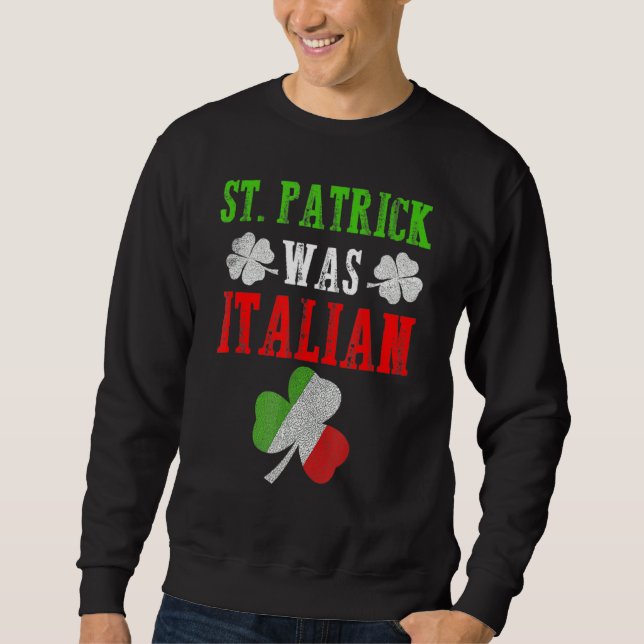 St  Patrick Was Italian St  Patrick's Day Funny Sweatshirt (Front)
