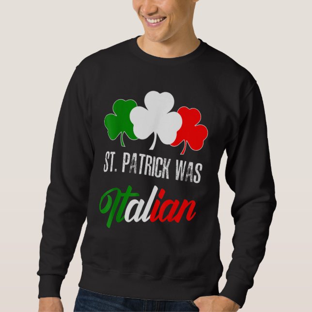 St Patrick Was Italian St Patrick's Day Italian Fl Sweatshirt (Front)