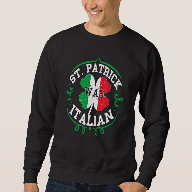 St Patrick Was Italian  St Patricks Day Italy Flag Sweatshirt (Front)