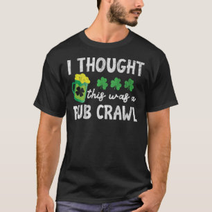 St Patricks Day 5K I Thought This Was A Pub Crawl  T-Shirt