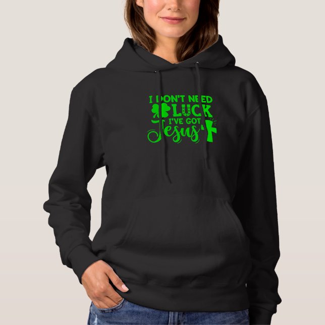 St Patrick's Day I Don't Need Luck I've Got Jesus  Hoodie (Front)