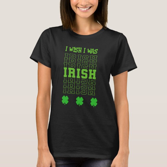 St Patrick's Day I Wish I Was Irish With Shamrocks T-Shirt (Front)