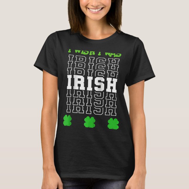 St Patrick's Day I Wish I Was Irish With Shamrocks T-Shirt (Front)