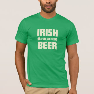 St. Patrick's Day - I wish you were beer T-Shirt