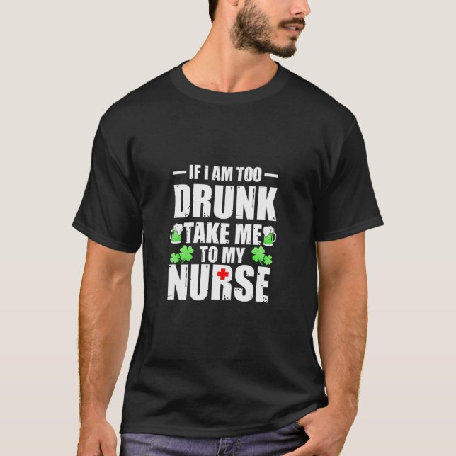 St Patricks Day If I'm Too Drunk Take Me To My Nur T-Shirt (Front)