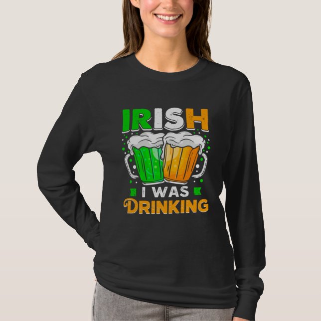 St Patricks Day Irish I was Drinking  Want To Be D T-Shirt (Front)