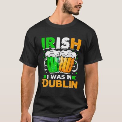 St Patricks Day Irish I Was In Dublin  Paddys Day T-Shirt
