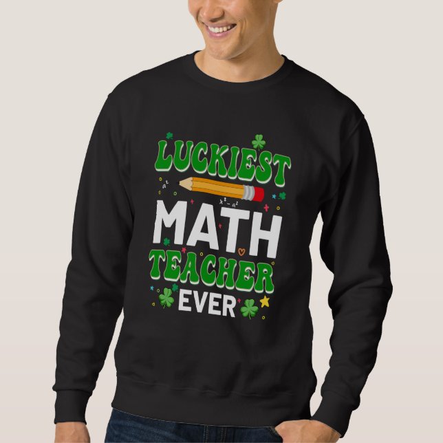 St Patricks Day Luckiest Math Teacher Ever Shamroc Sweatshirt (Front)